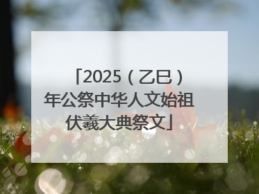 2025（乙巳）年公祭中华人文始祖伏羲大典祭文
