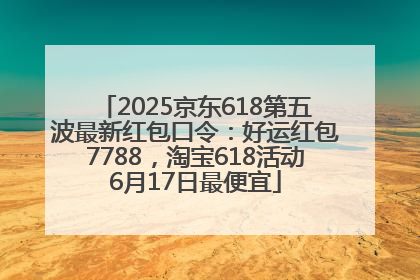 2025京东618第五波最新红包口令：好运红包7788，淘宝618活动6月17日最便宜