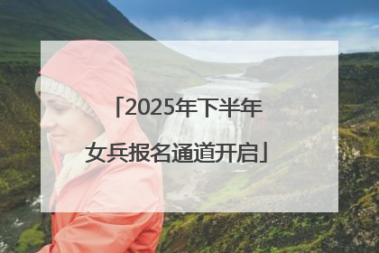 2025年下半年女兵报名通道开启
