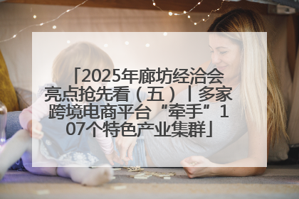 2025年廊坊经洽会亮点抢先看（五）丨多家跨境电商平台“牵手”107个特色产业集群