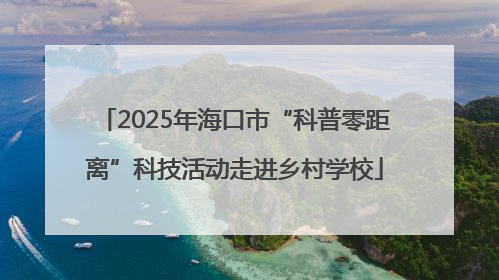 2025年海口市“科普零距离”科技活动走进乡村学校