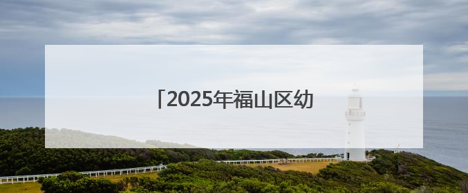 2025年福山区幼儿园秋季招生公告