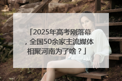 2025年高考刚落幕，全国50余家主流媒体相聚河南为了啥？