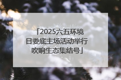 2025六五环境日娄底主场活动举行 吹响生态集结号