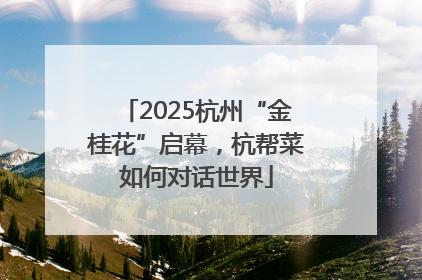 2025杭州“金桂花”启幕，杭帮菜如何对话世界