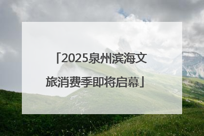 2025泉州滨海文旅消费季即将启幕