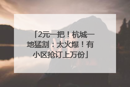 2元一把！杭城一地猛割：太火爆！有小区抢订上万份