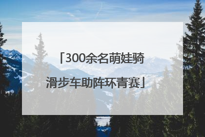 300余名萌娃骑滑步车助阵环青赛