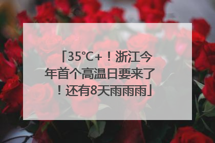 35℃+！浙江今年首个高温日要来了！还有8天雨雨雨