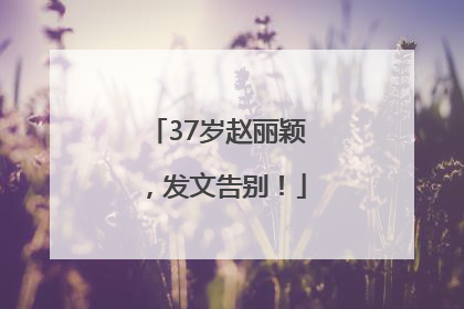 37岁赵丽颖，发文告别！