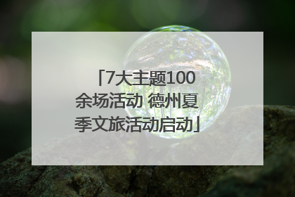 7大主题100余场活动 德州夏季文旅活动启动