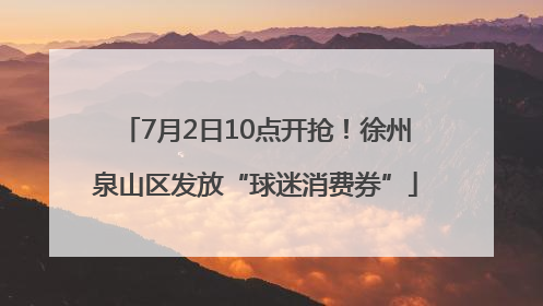 7月2日10点开抢！徐州泉山区发放“球迷消费券”