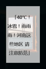 40℃！冰雹！雨雨雨！河南这些地区 请注意防范