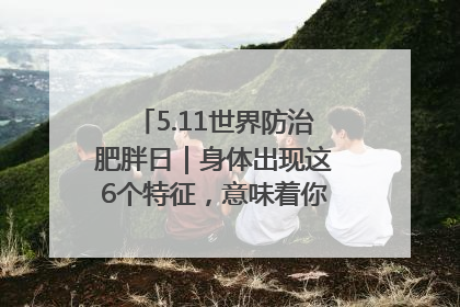 5.11世界防治肥胖日｜身体出现这6个特征，意味着你正在悄悄变瘦……