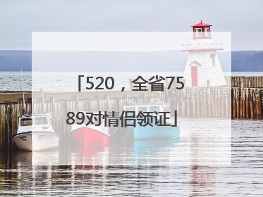 520，全省7589对情侣领证