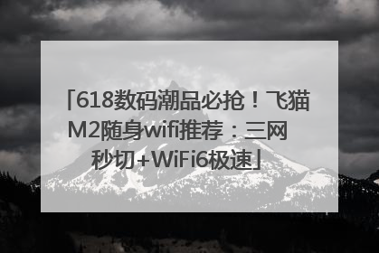 618数码潮品必抢！飞猫M2随身wifi推荐：三网秒切+WiFi6极速