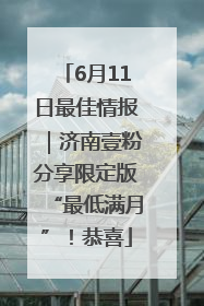 6月11日最佳情报｜济南壹粉分享限定版“最低满月”！恭喜