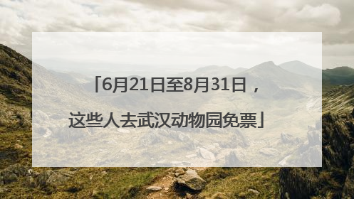 6月21日至8月31日，这些人去武汉动物园免票
