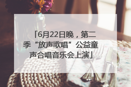 6月22日晚，第二季“放声歌唱”公益童声合唱音乐会上演