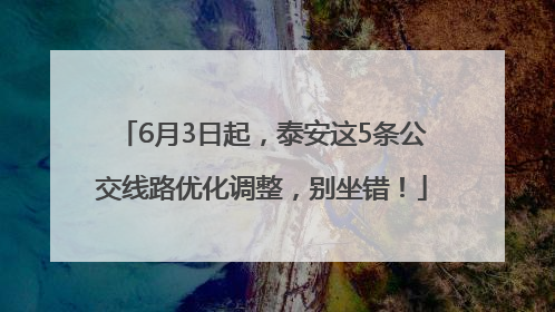 6月3日起，泰安这5条公交线路优化调整，别坐错！