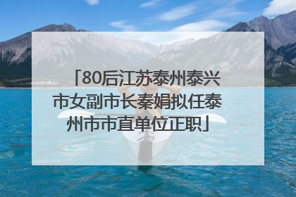 80后江苏泰州泰兴市女副市长秦娟拟任泰州市市直单位正职