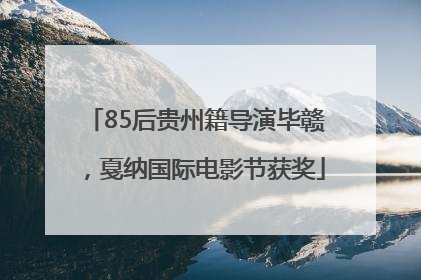 85后贵州籍导演毕赣，戛纳国际电影节获奖