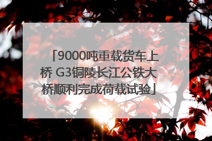 9000吨重载货车上桥 G3铜陵长江公铁大桥顺利完成荷载试验