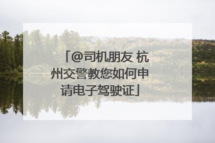 @司机朋友 杭州交警教您如何申请电子驾驶证