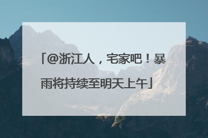 @浙江人，宅家吧！暴雨将持续至明天上午