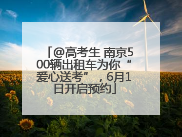 @高考生 南京500辆出租车为你“爱心送考”，6月1日开启预约