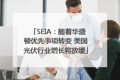 SEIA：随着华盛顿优先事项转变 美国光伏行业增长将放缓